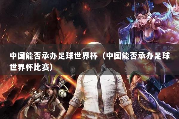 中国能否承办足球世界杯（中国能否承办足球世界杯比赛）