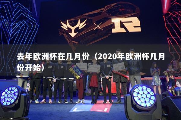 去年欧洲杯在几月份（2020年欧洲杯几月份开始）