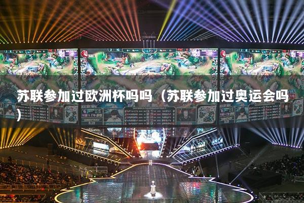 苏联参加过欧洲杯吗吗（苏联参加过奥运会吗）