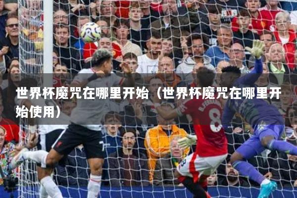 世界杯魔咒在哪里开始（世界杯魔咒在哪里开始使用）