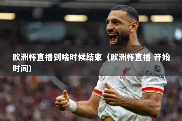 欧洲杯直播到啥时候结束（欧洲杯直播 开始时间）