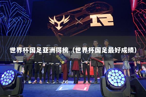 世界杯国足亚洲得榜（世界杯国足最好成绩）