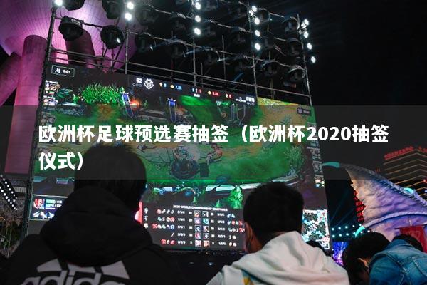 欧洲杯足球预选赛抽签（欧洲杯2020抽签仪式）