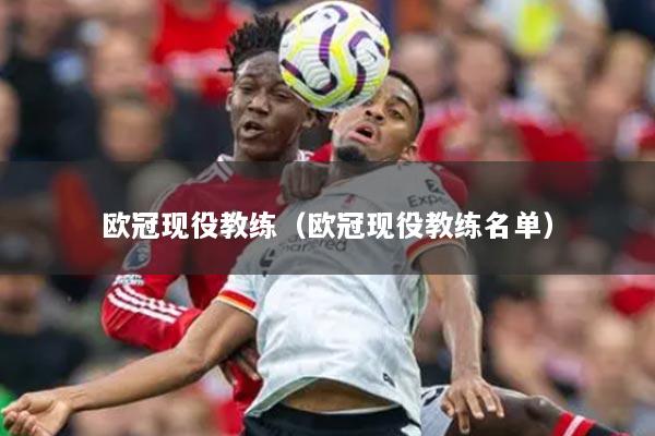 欧冠现役教练（欧冠现役教练名单）