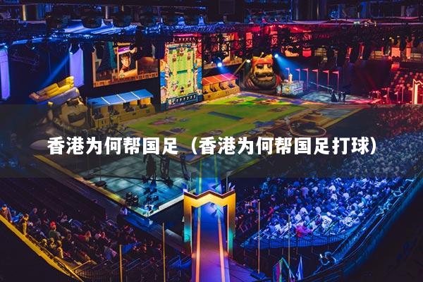 香港为何帮国足（香港为何帮国足打球）
