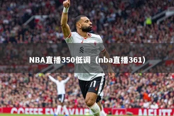 NBA直播350低调（nba直播361）