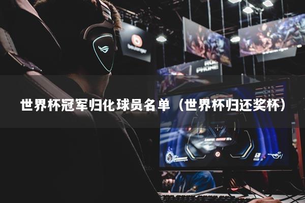 世界杯冠军归化球员名单（世界杯归还奖杯）