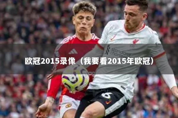 欧冠2015录像（我要看2015年欧冠）