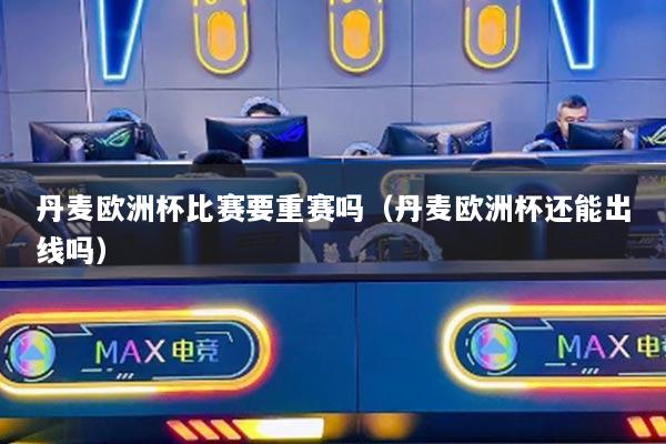 丹麦欧洲杯比赛要重赛吗（丹麦欧洲杯还能出线吗）