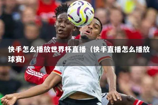 快手怎么播放世界杯直播（快手直播怎么播放球赛）