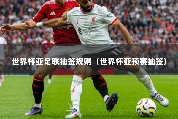 世界杯亚足联抽签规则（世界杯亚预赛抽签）