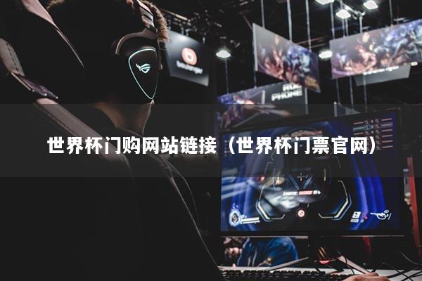 世界杯门购网站链接（世界杯门票官网）