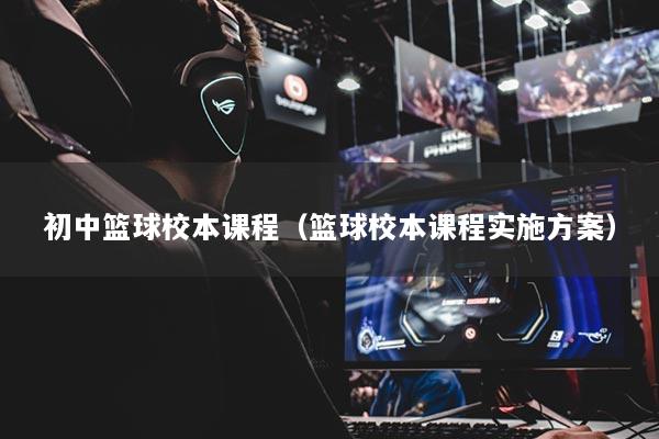 初中篮球校本课程（篮球校本课程实施方案）