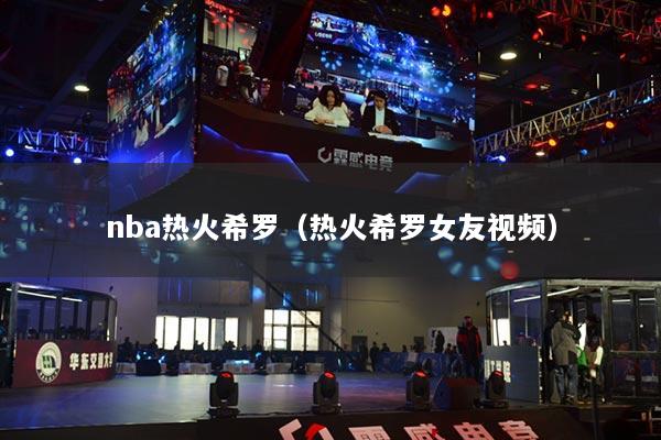 nba热火希罗(热火希罗女友视频)
